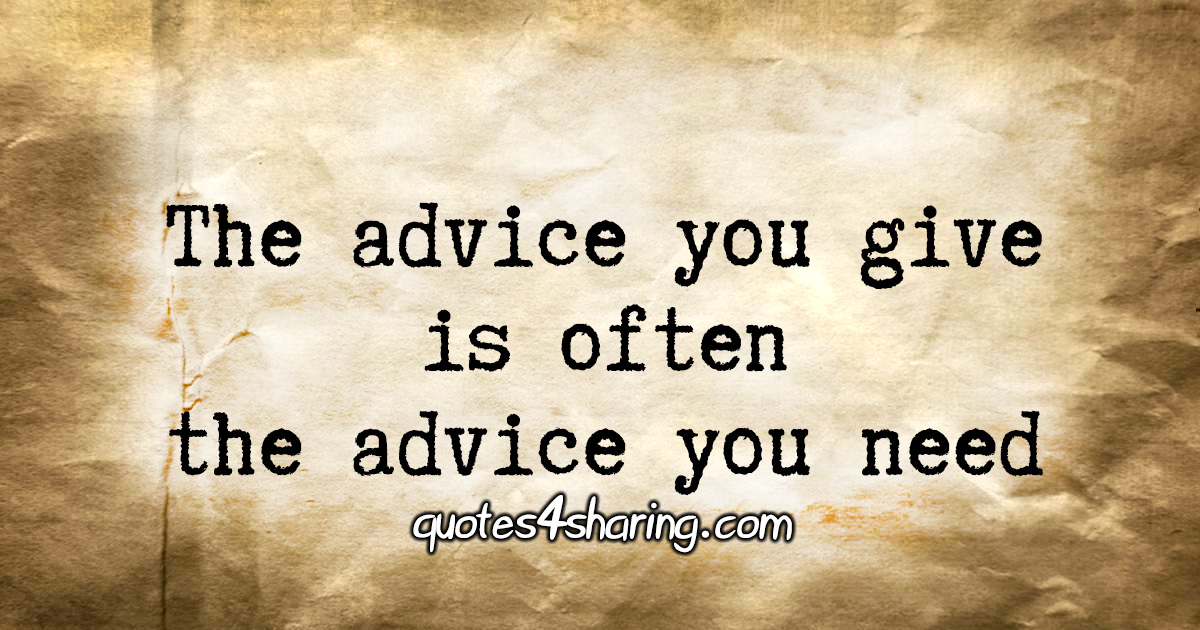 The Advice You Give Is Often The Advice You Need Quotes4sharing