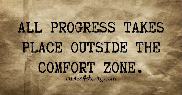All progress takes place outside the comfort zone