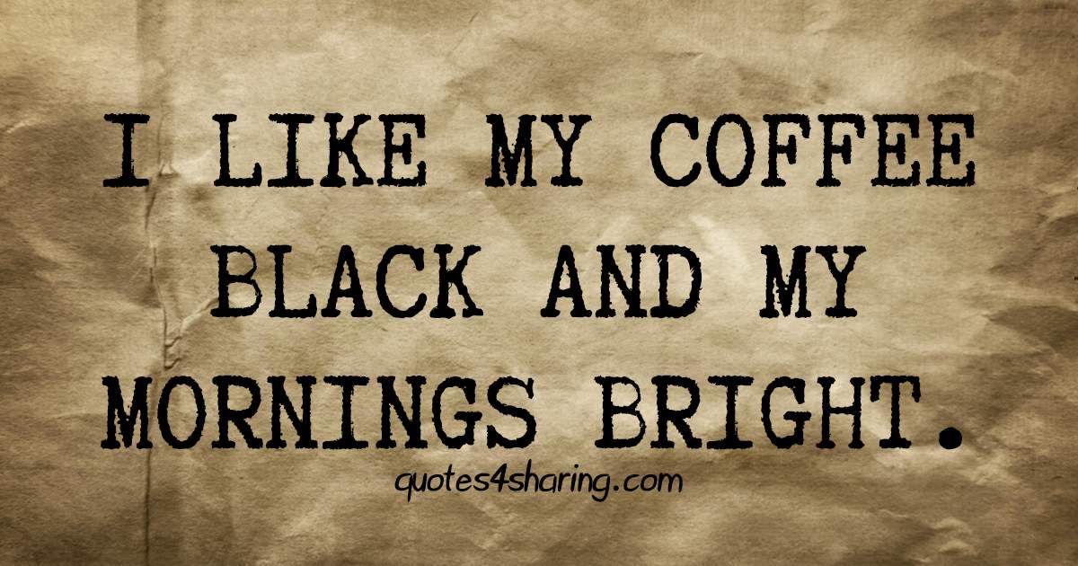 I like my coffee black and my mornings bright