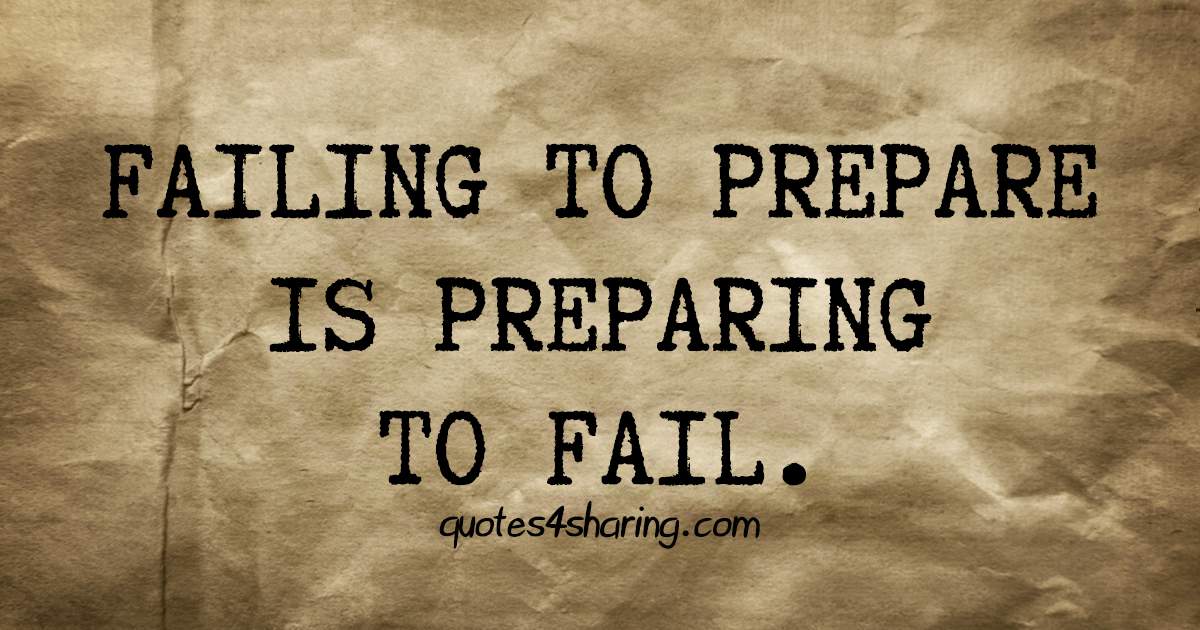 Failing to prepare is preparing to fail