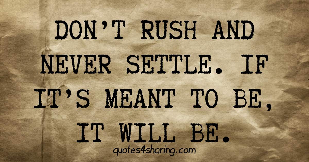 Don't rush and never settle. If it's meant to be, it will be
