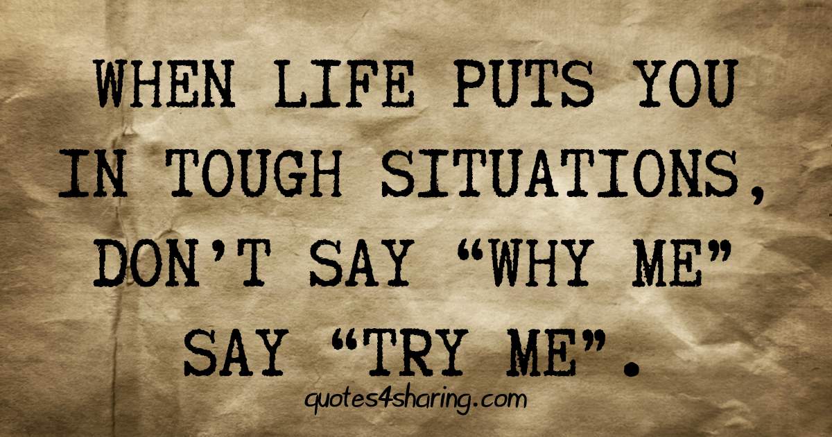 When life puts you in tough situations, don't say "why me" say "try me"