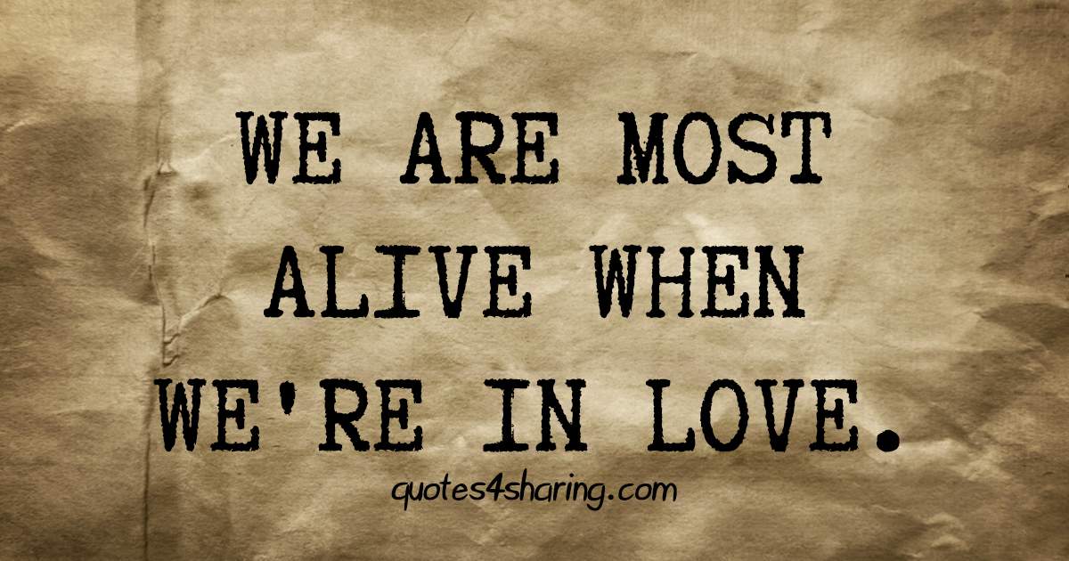 We are most alive when we're in love