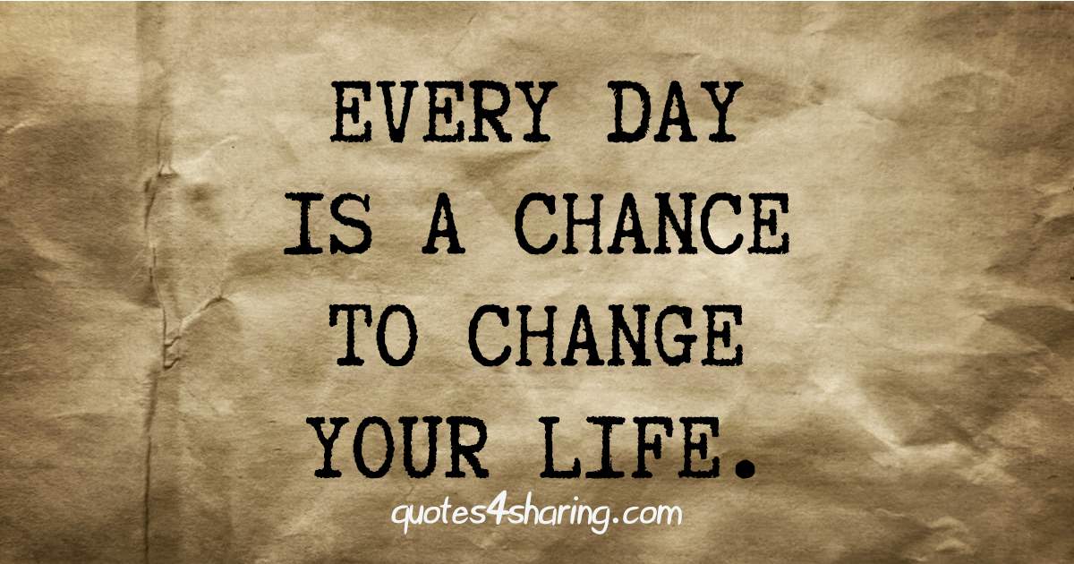 Every day is a chance to change your life
