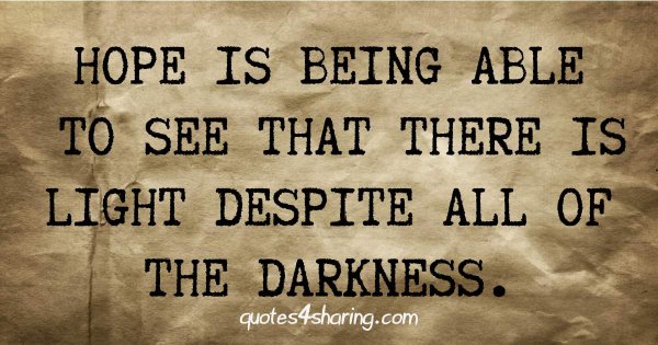 Hope is being able to see that there is light despite all of the darkness