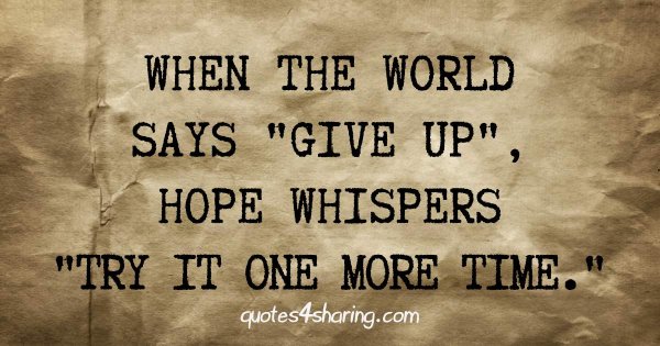 When the world says give up, hope whispers try it one more time