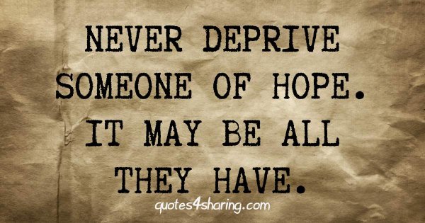 Never deprive someone of hope. It may be all they have