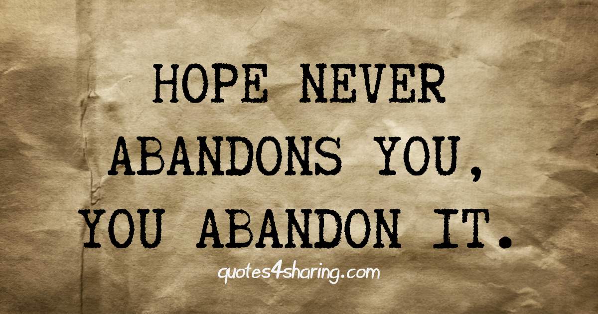 Hope never abandons you, you abandon it