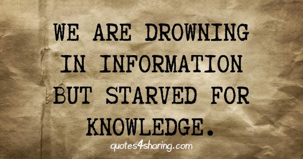 We are drowning in information but starved for knowledge