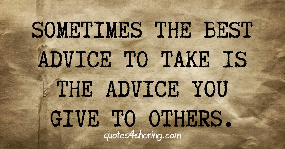 Sometimes the best advice to take is the advice you give to others