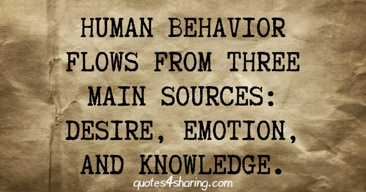 Human behavior flows from three main sources. desire, emotion, and knowledge