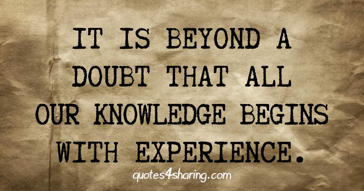 It is beyond a doubt that all our knowledge begins with experience