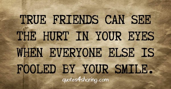 True friends can see the hurt in your eyes when everyone else is fooled by your smile