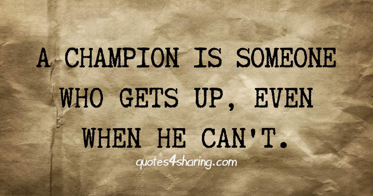 A champion is someone who gets up, even when he can't
