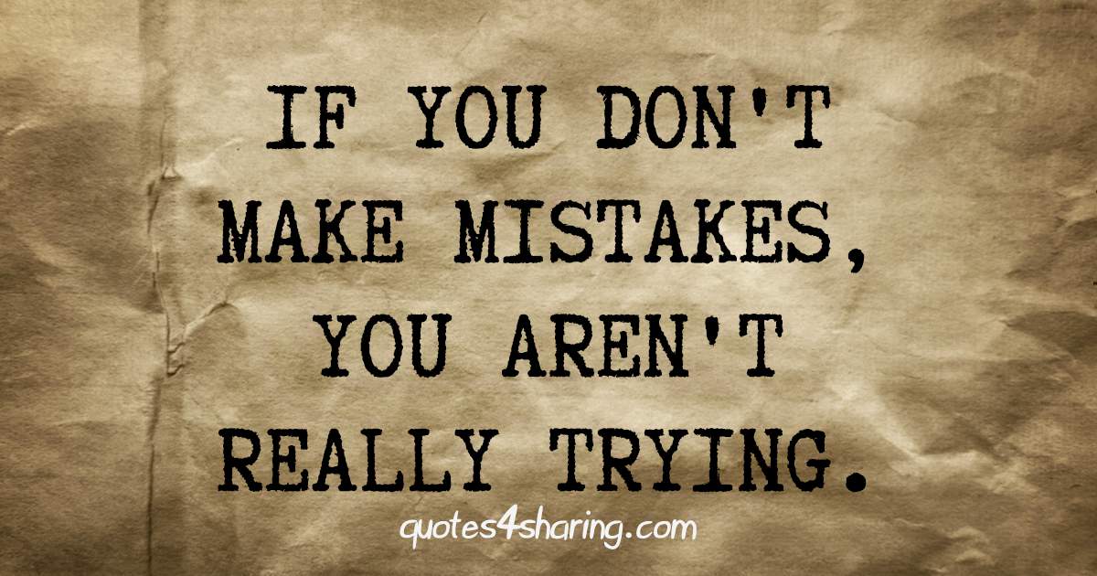 If you don't make mistakes, you aren't really trying