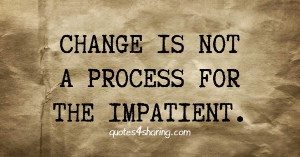 Change is not a process for the impatient