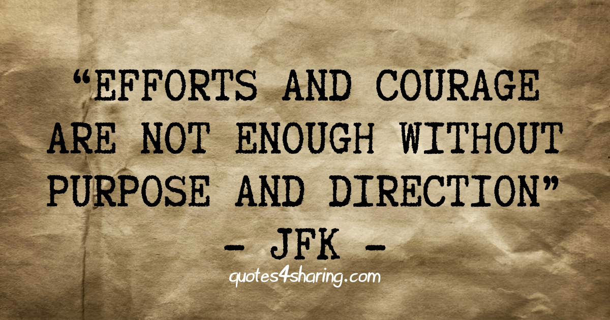 Efforts and courage are not enough without purpose and direction - JFK