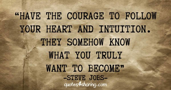Have the courage to follow your heart and intuition. They somehow know what you truly want to become - Steve Jobs