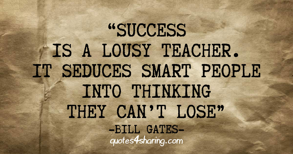 Success is a lousy teacher. It seduces smart people into thinking they can't lose - Bill Gates