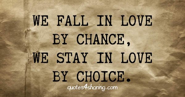 We fall in love by chance, we stay in love by choice.