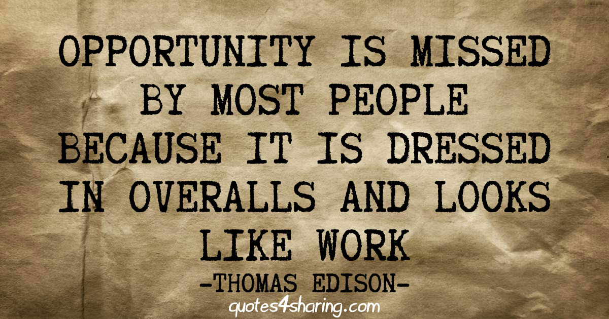 Opportunity is missed by most people because it is dressed in overalls and looks like work - Thomas Edison