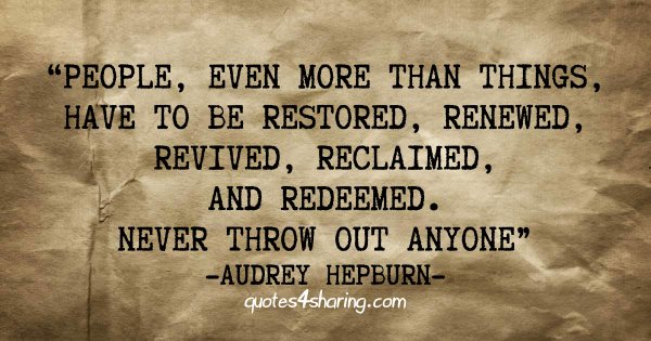 People, even more than things, have to be restored, renewed, revived, reclaimed, and redeemed. Never throw out anyone. - Audrey Hepburn