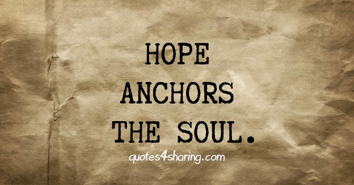 Hope anchors the soul.