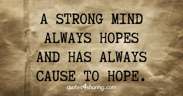 A strong mind always hopes and has always cause to hope.
