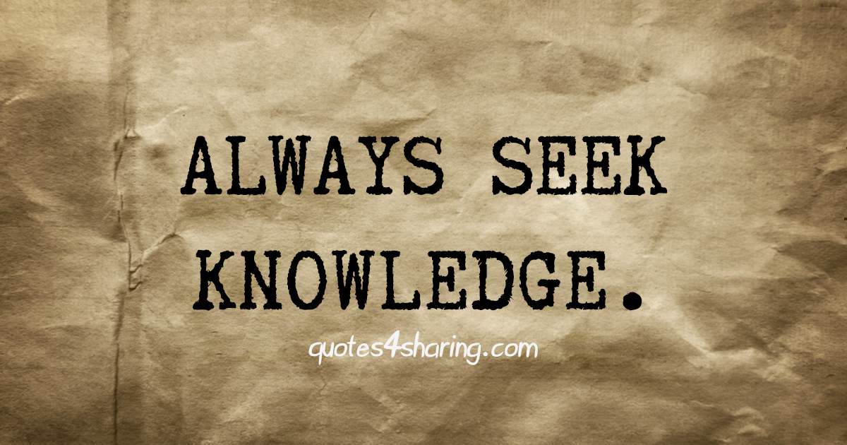 Always seek knowledge.