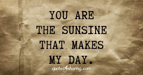 You are the sunsine that makes my day.