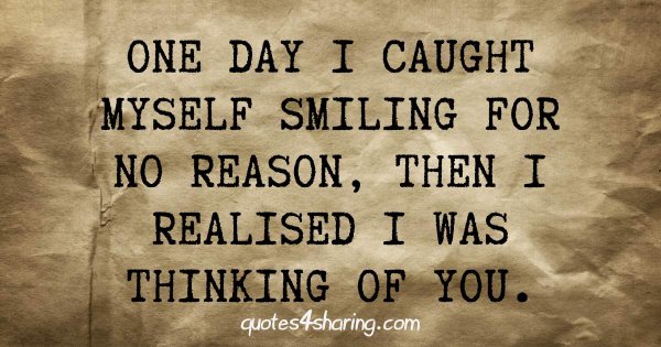One day I caught myself smiling for no reason, then I realised I was thinking of you.