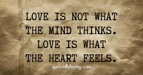 Love is not what the mind thinks. Love is what the heart feels.