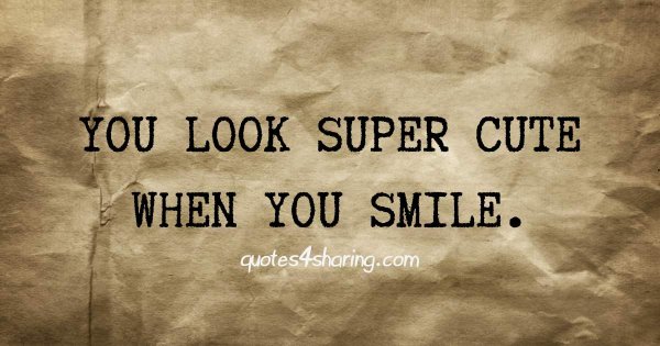 You look super cute when you smile.