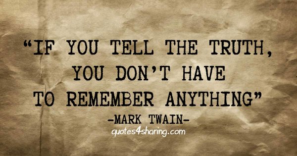 If you tell the truth, you don't have to remember anything" - Mark Twain