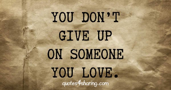 You don't give up on someone you love.