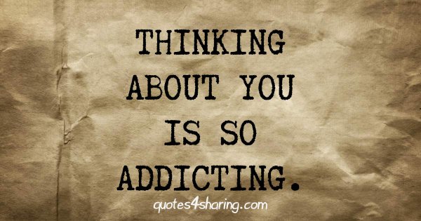 Thinking about you is so addicting.