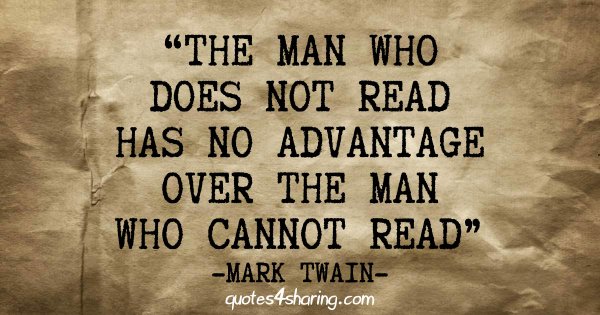 The man who does not read has no advantage over the man who cannot read - Mark Twain