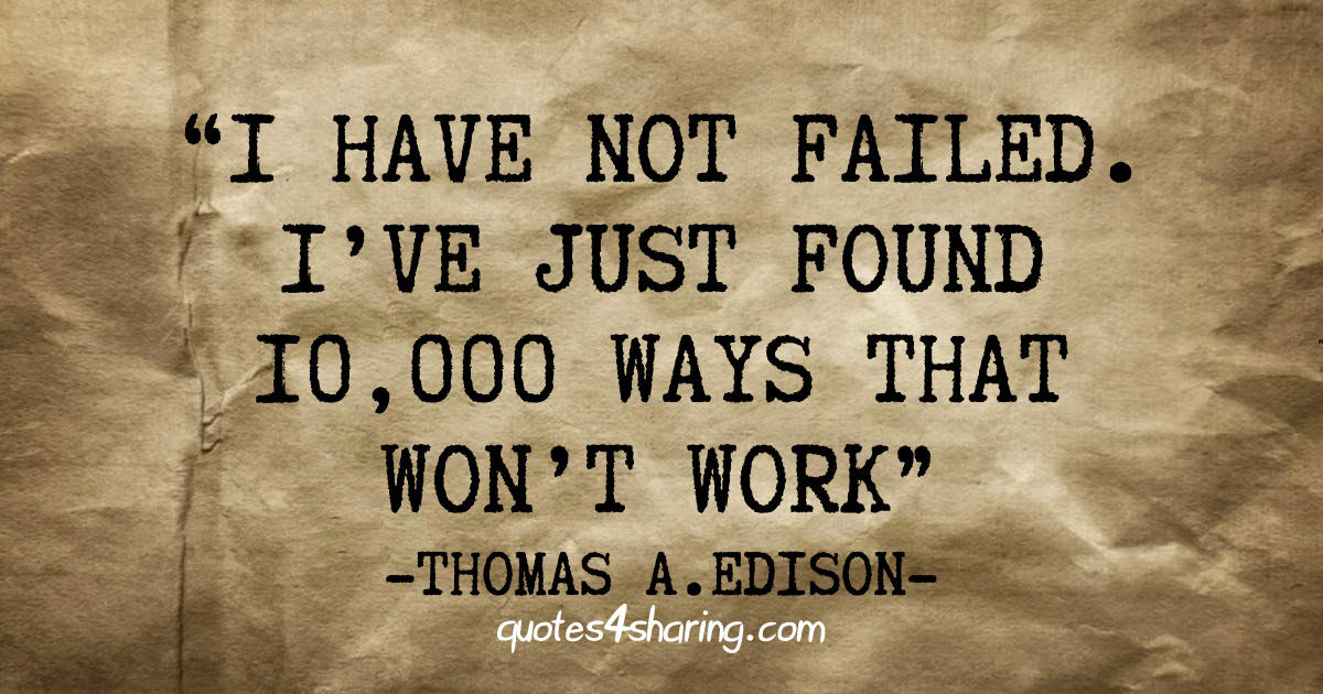 I have not failed. I've just found 10,000 ways that won't work - Thomas A. Edison