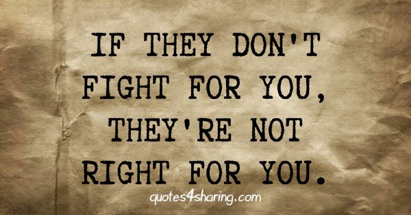 If the don't fight for you, they're not right for you.