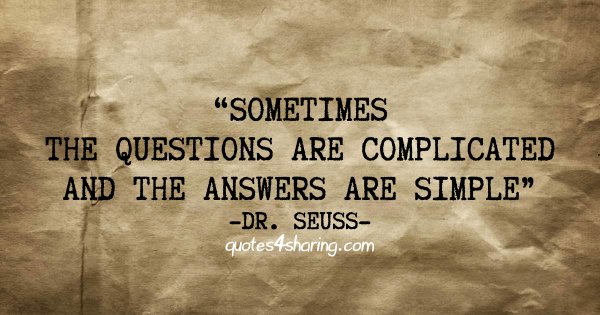 Sometimes the questions are complicated and the answers are simple. ― Dr. Seuss