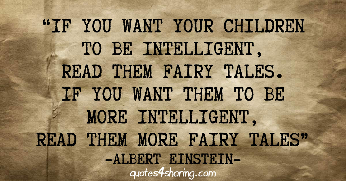If you want your children to be intelligent, read them fairy tales. If you want them to be more intelligent, read them more fairy tales. ― Albert Einstein