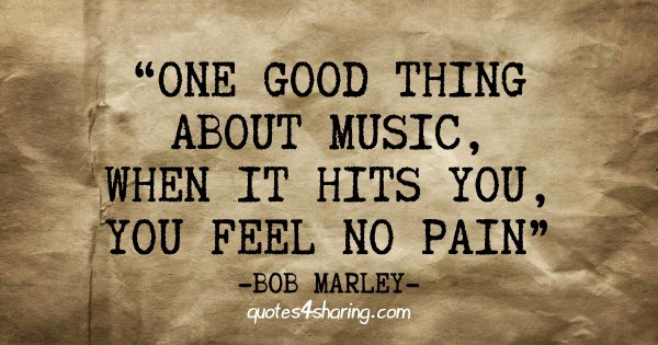 One good thing about music, when it hits you, you feel no pain. ― Bob Marley
