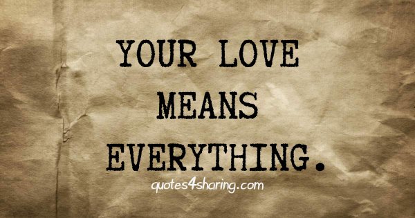 Your love means everything.