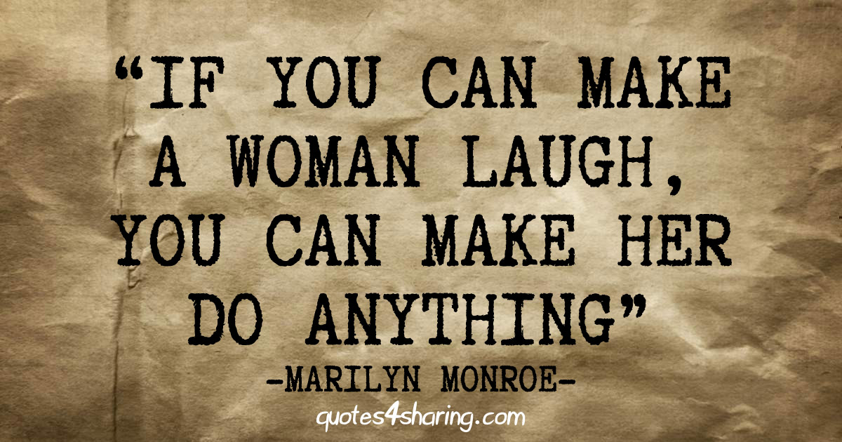 If you can make a woman laugh, you can make her do anything. ― Marilyn Monroe