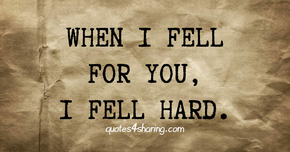 When I fell for you, I fell hard.