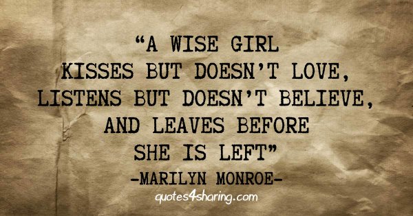 A wise girl kisses but doesn't love, listens but doesn't believe, and leaves before she is left. ― Marilyn Monroe