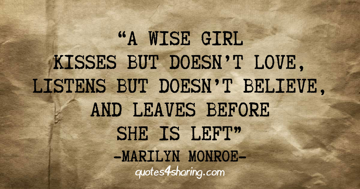 A wise girl kisses but doesn't love, listens but doesn't believe, and leaves before she is left. ― Marilyn Monroe