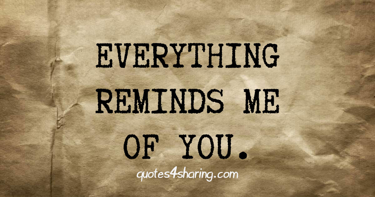 Everything Reminds Me Of You Quotes4Sharing