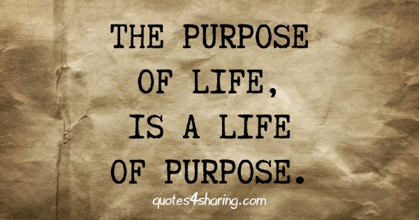 The purpose of life, is a life of purpose.