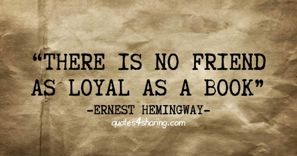 There is no friend as loyal as a book. ― Ernest Hemingway